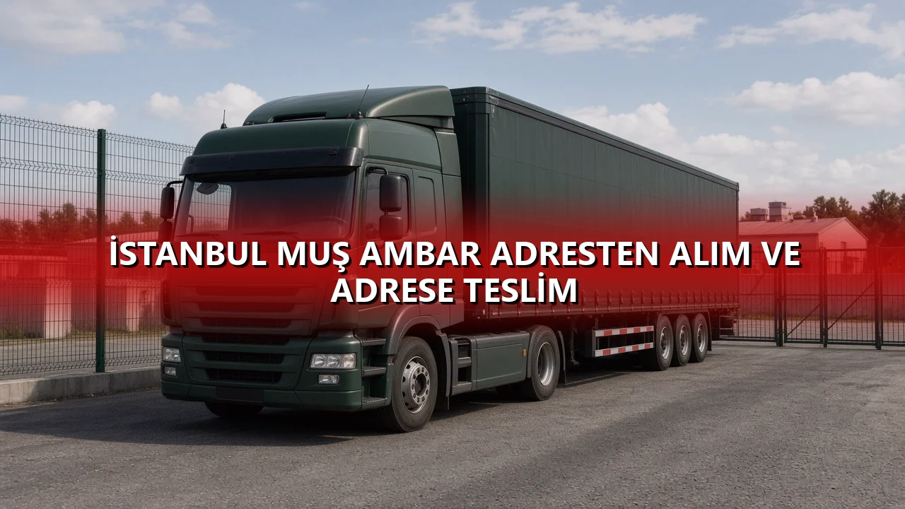 İstanbul Muş Ambar Adresten Alım ve Adrese Teslim